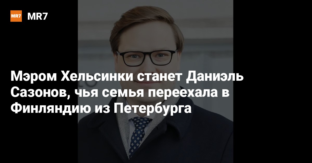 Peter Merom Мэром Хельсинки станет Даниэль Сазонов, чья семья переехала в Финляндию ...